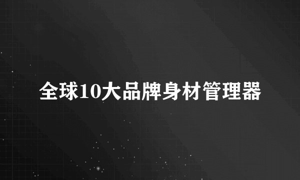 全球10大品牌身材管理器