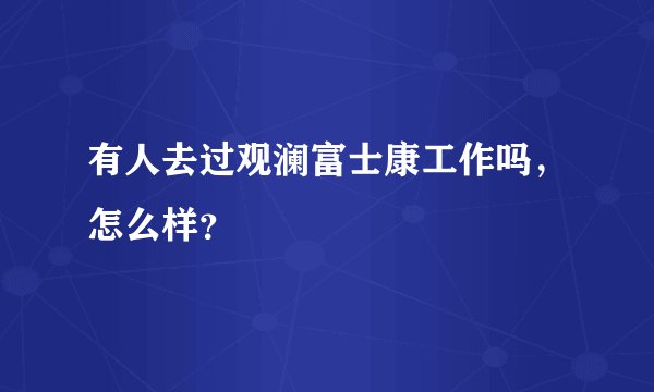 有人去过观澜富士康工作吗，怎么样？
