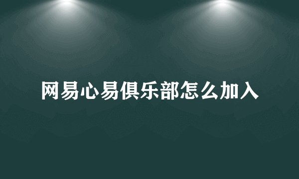 网易心易俱乐部怎么加入