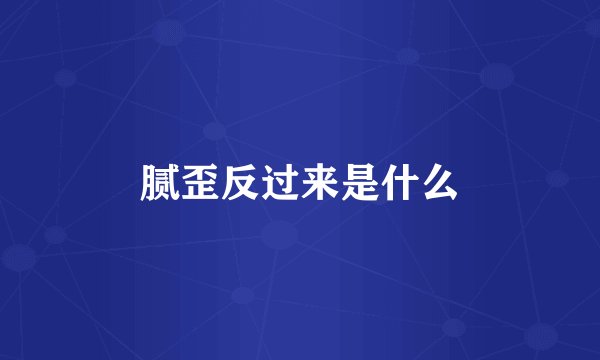 腻歪反过来是什么