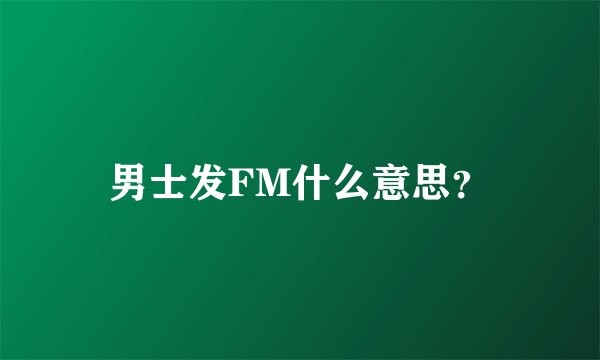 男士发FM什么意思?
