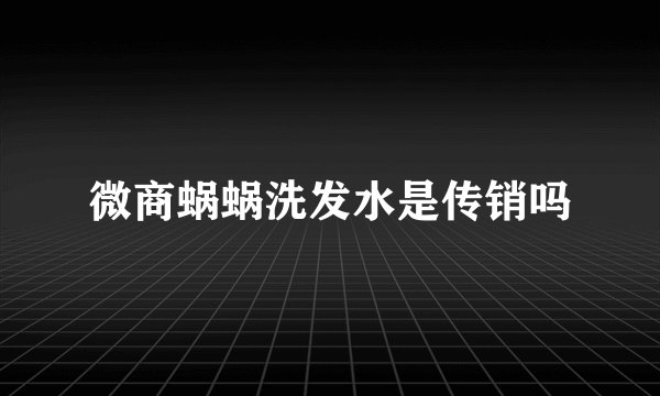 微商蜗蜗洗发水是传销吗