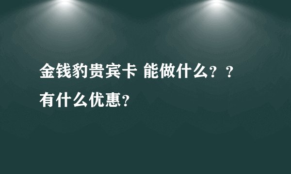 金钱豹贵宾卡 能做什么？？有什么优惠？