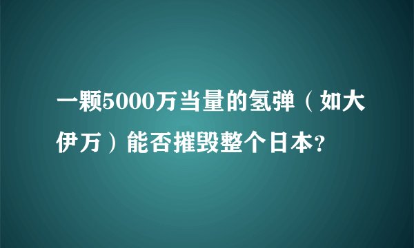 一颗5000万当量的氢弹（如大伊万）能否摧毁整个日本？