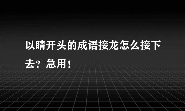 以睛开头的成语接龙怎么接下去？急用！
