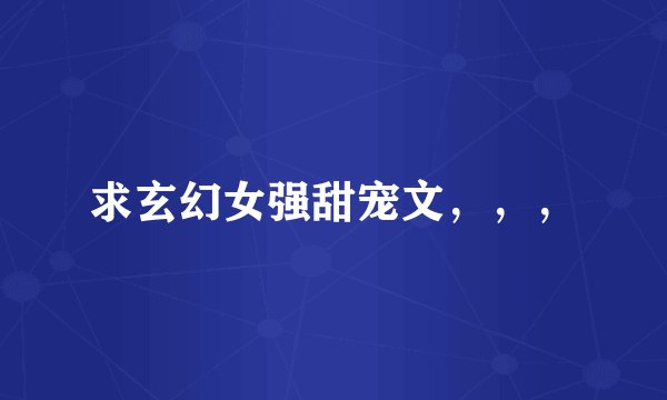求玄幻女强甜宠文，，，