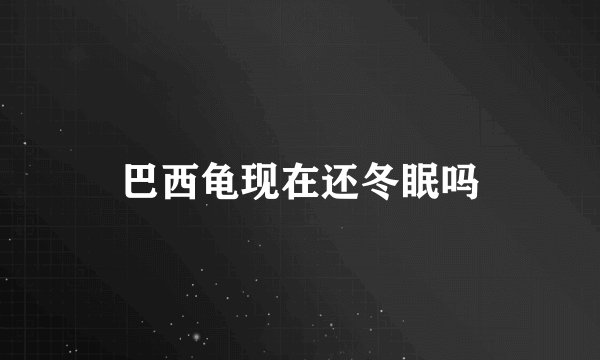 巴西龟现在还冬眠吗