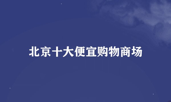北京十大便宜购物商场