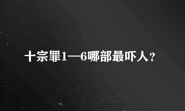 十宗罪1—6哪部最吓人？
