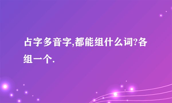 占字多音字,都能组什么词?各组一个.