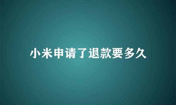 小米申请了退款要多久