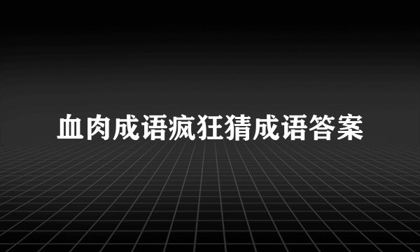 血肉成语疯狂猜成语答案