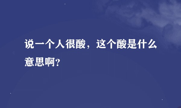 说一个人很酸，这个酸是什么意思啊？
