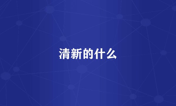 清新的什么