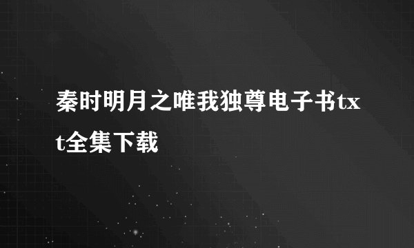 秦时明月之唯我独尊电子书txt全集下载