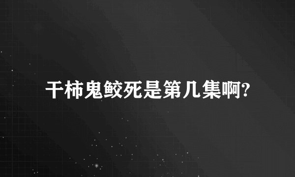 干柿鬼鲛死是第几集啊?