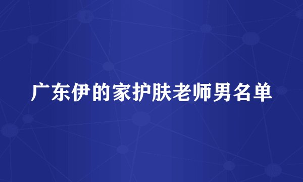 广东伊的家护肤老师男名单
