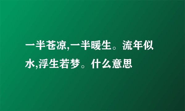 一半苍凉,一半暖生。流年似水,浮生若梦。什么意思