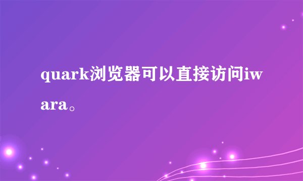quark浏览器可以直接访问iwara。