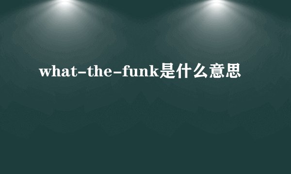 what-the-funk是什么意思