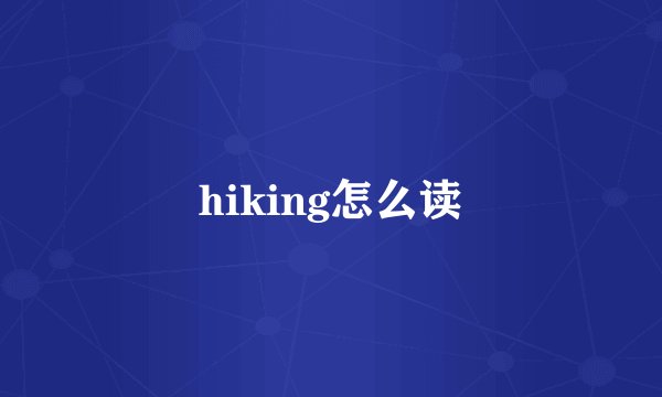 hiking怎么读