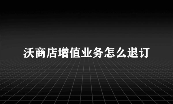 沃商店增值业务怎么退订