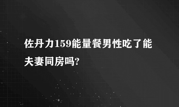 佐丹力159能量餐男性吃了能夫妻同房吗?