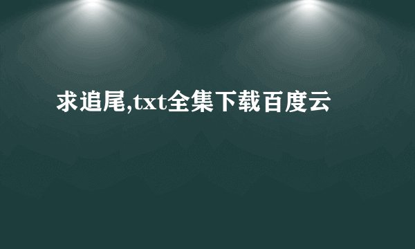 求追尾,txt全集下载百度云