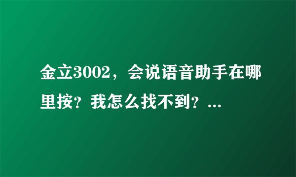 金立3002，会说语音助手在哪里按？我怎么找不到？难道没有嘛？