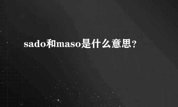 sado和maso是什么意思？