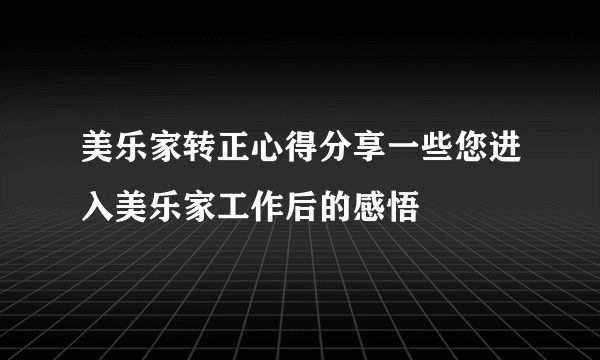 美乐家转正心得分享一些您进入美乐家工作后的感悟