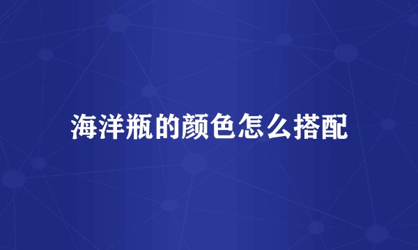 海洋瓶的颜色怎么搭配