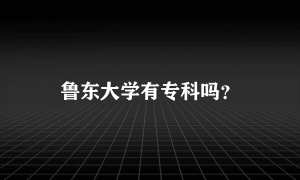鲁东大学有专科吗?