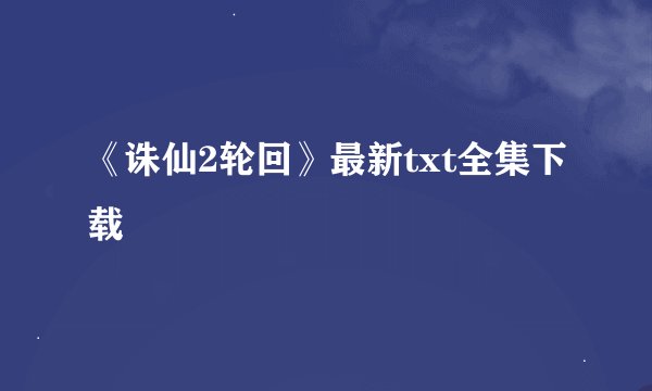 《诛仙2轮回》最新txt全集下载