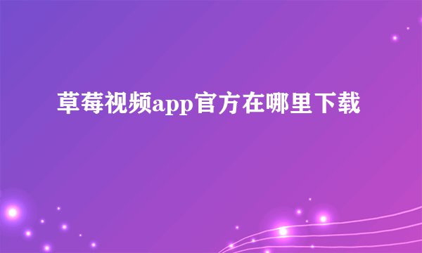 草莓视频app官方在哪里下载