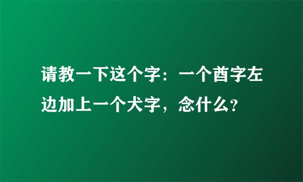 请教一下这个字：一个酋字左边加上一个犬字，念什么？