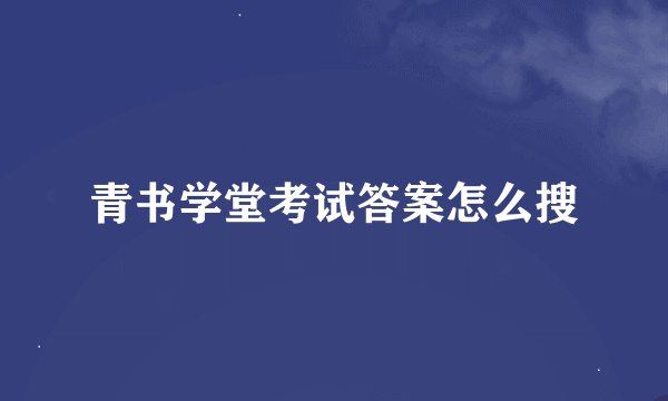青书学堂考试答案怎么搜