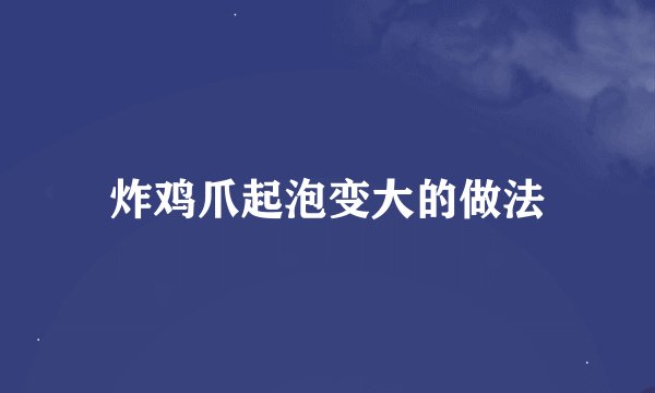 炸鸡爪起泡变大的做法