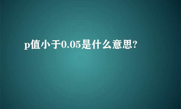 p值小于0.05是什么意思?