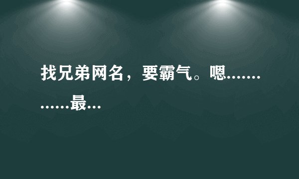 找兄弟网名，要霸气。嗯.............最好连符号一起发来！