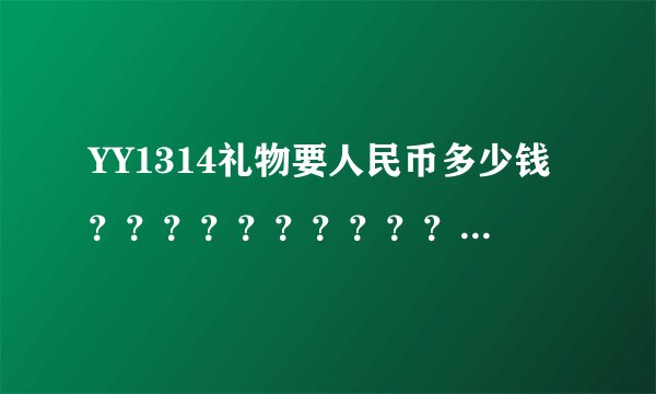 YY1314礼物要人民币多少钱？？？？？？？？？？？？？？？？