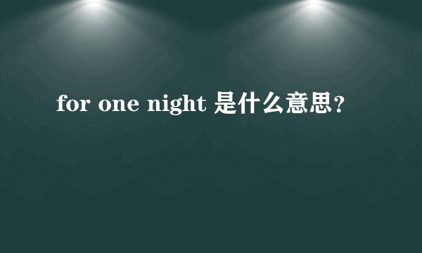 for one night 是什么意思?