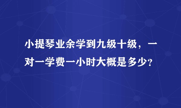 小提琴业余学到九级十级,一对一学费一小时大概是多少?