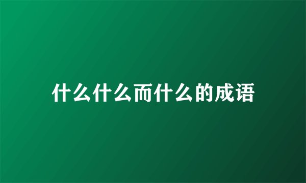 什么什么而什么的成语