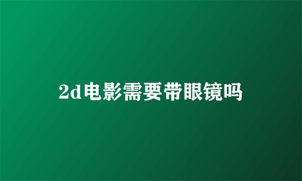 2d电影需要带眼镜吗