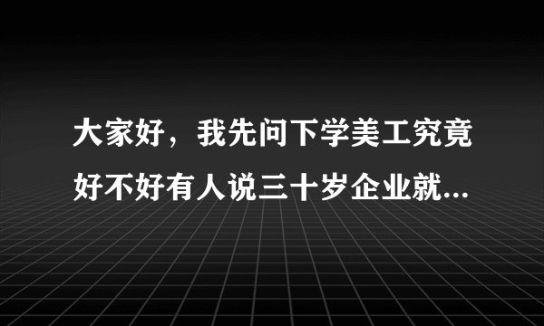 大家好,我先问下学美工究竟好不好有人说三十岁企业就不会要了是不是