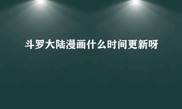 斗罗大陆漫画什么时间更新呀