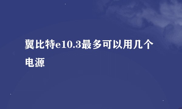 翼比特e10.3最多可以用几个电源