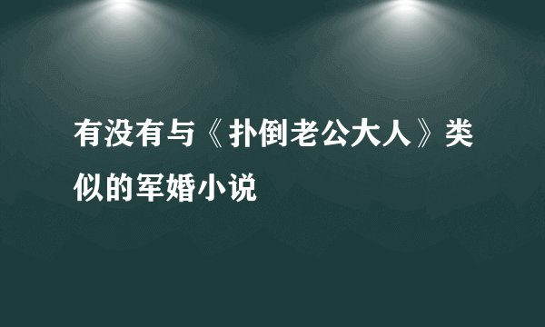 有没有与《扑倒老公大人》类似的军婚小说