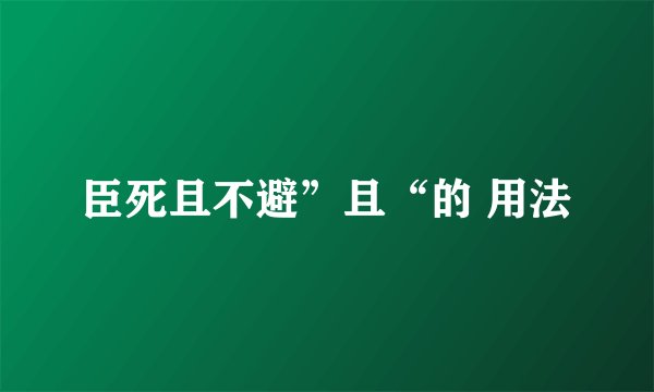 臣死且不避”且“的 用法